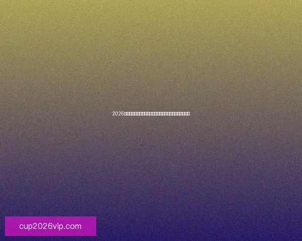 2026世界杯决赛之夜全球球迷见证新王加冕与足球传奇诞生时刻