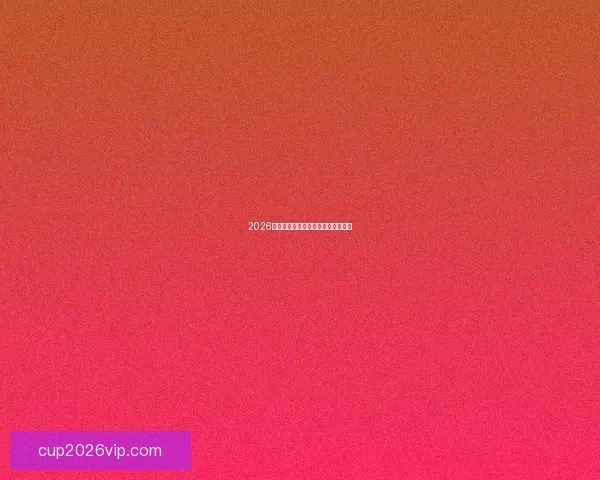 2026世界杯各大球队实力分析与前景预测