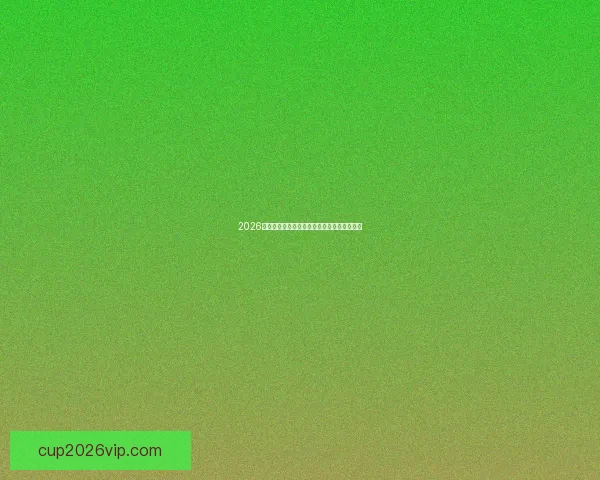 2026世界杯精彩对决全景解析及球队潜力深度预测