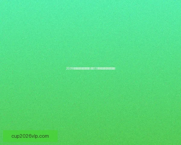 2026年世界杯足球赛盛大开启 全球32支球队争夺荣耀与历史荣耀