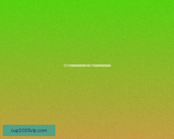 2026年世界杯足球赛盛大开启 全球32支球队争夺荣耀与历史荣耀